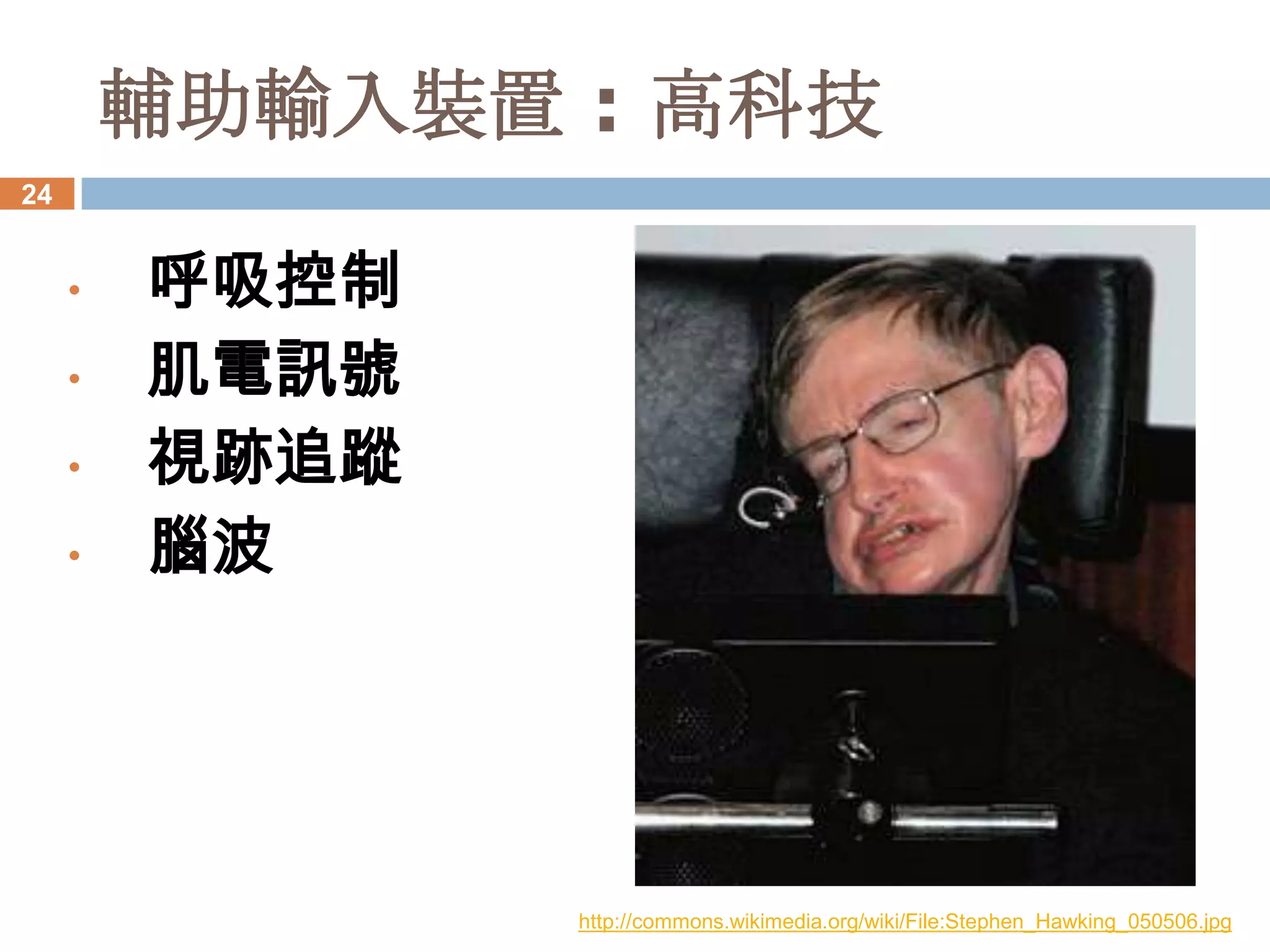 輔助輸入裝置 : 高科技
24


     •   呼吸控制
     •   肌電訊號
     •   視跡追蹤
     •   腦波




                http://commons.wikimedia.org/wiki/File:Stephen_Hawking_050506.jpg
 