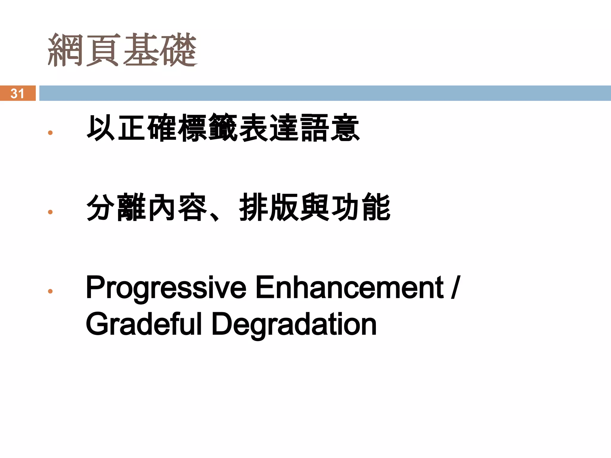 網頁基礎
31


     •   以正確標籤表達語意

     •   分離內容、排版與功能

     •   Progressive Enhancement /
         Graceful Degradation
 