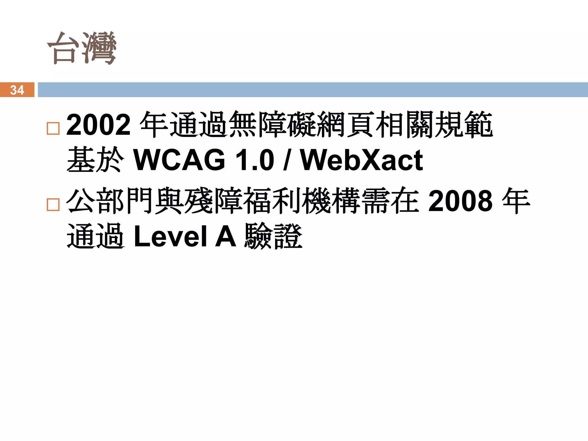 台灣
34


      2002 年通過無障礙網頁相關規範
       基於 WCAG 1.0 / WebXact
      公部門與殘障福利機構需在 2008 年
       通過 Level A 驗證
 