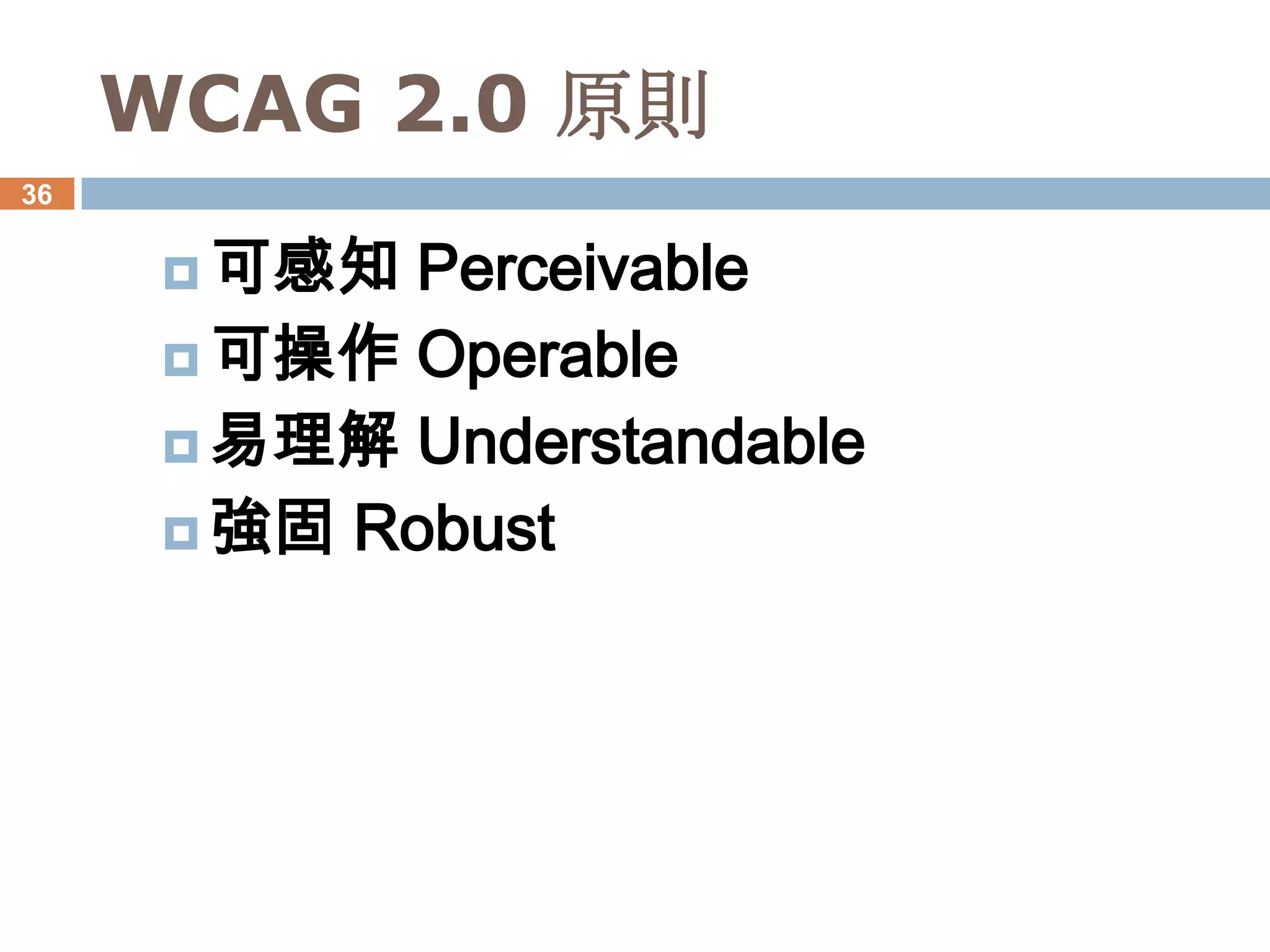 WCAG 2.0 原則
36


       可感知 Perceivable
       可操作 Operable
       易理解 Understandable
       強固 Robust
 