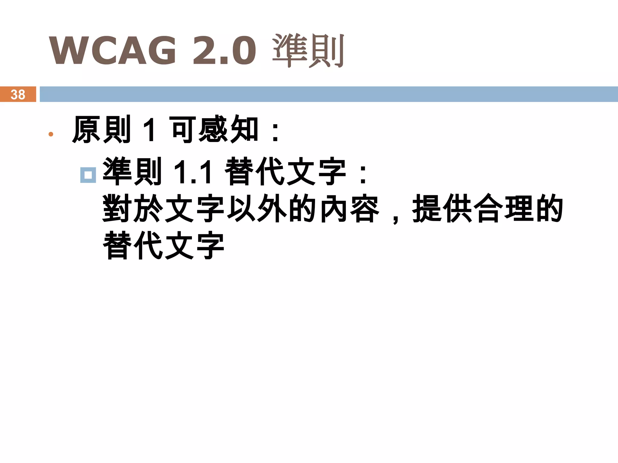 WCAG 2.0 準則
38


     •   原則 1 可感知：
          準則 1.1 替代文字：
           對於文字以外的內容，提供合理的
           替代文字
 