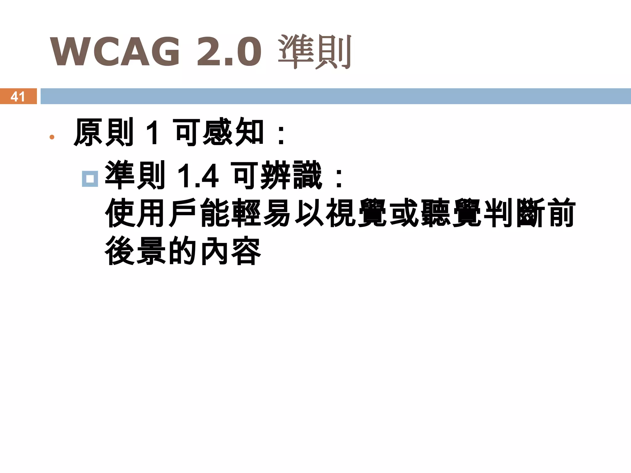 WCAG 2.0 準則
41


     •   原則 1 可感知：
          準則 1.4 可辨識：
           使用戶能輕易以視覺或聽覺判斷前
           後景的內容
 