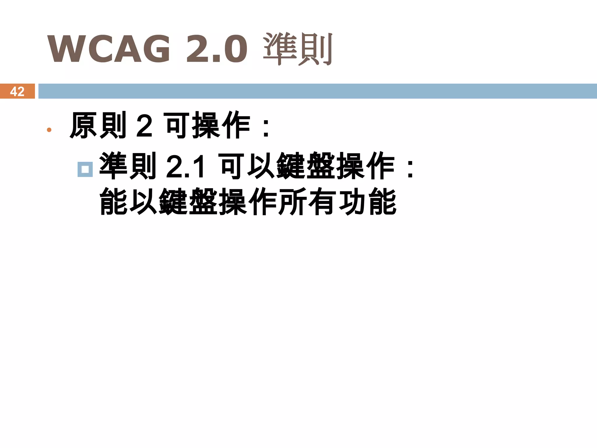 WCAG 2.0 準則
42


     •   原則 2 可操作：
          準則 2.1 可以鍵盤操作：
           能以鍵盤操作所有功能
 