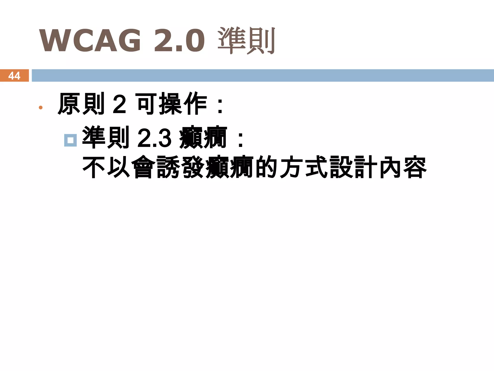 WCAG 2.0 準則
44


     •   原則 2 可操作：
          準則 2.3 癲癇：
           不以會誘發癲癇的方式設計內容
 