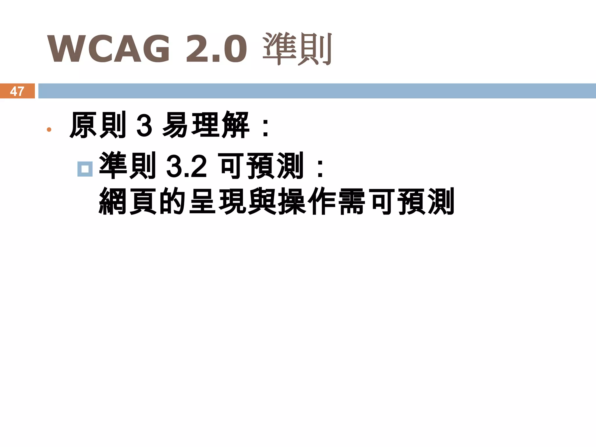 WCAG 2.0 準則
47


     •   原則 3 易理解：
          準則 3.2 可預測：
           網頁的呈現與操作需可預測
 