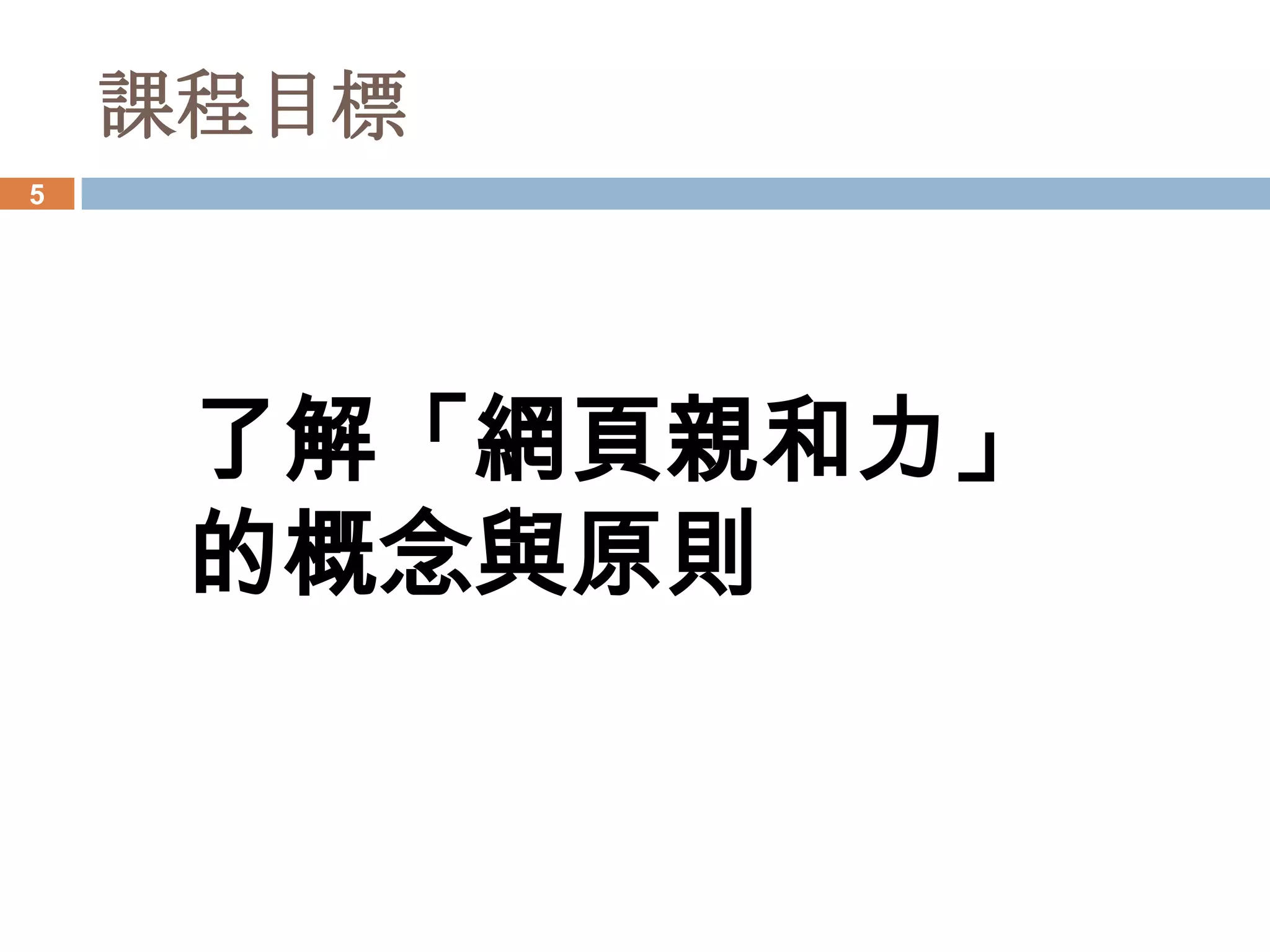 課程目標
5




     了解「網頁親和力」
     的概念與原則
 