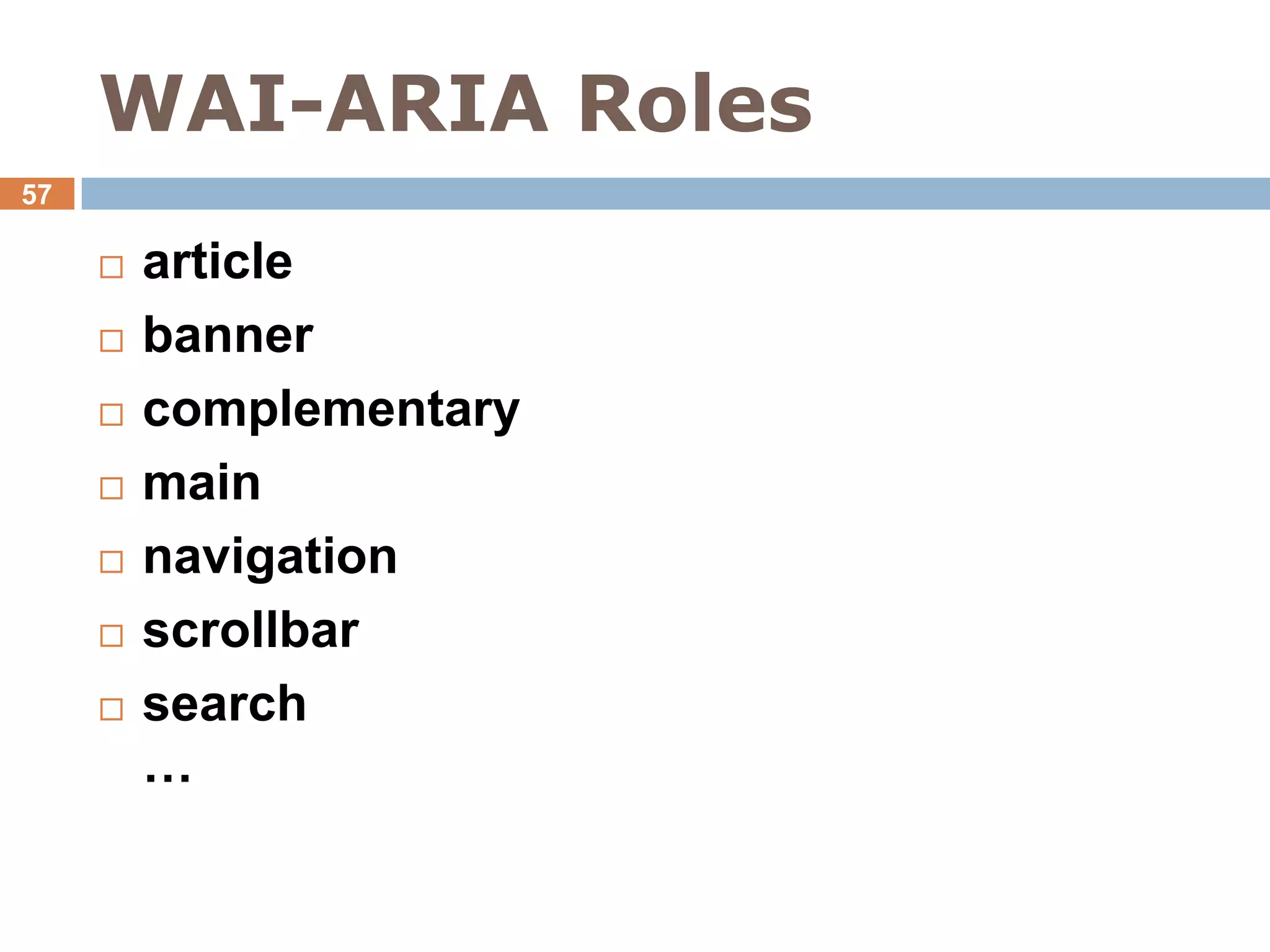 WAI-ARIA Roles
57

        article
        banner
        complementary
        main
        navigation
        scrollbar
        search
         …
 