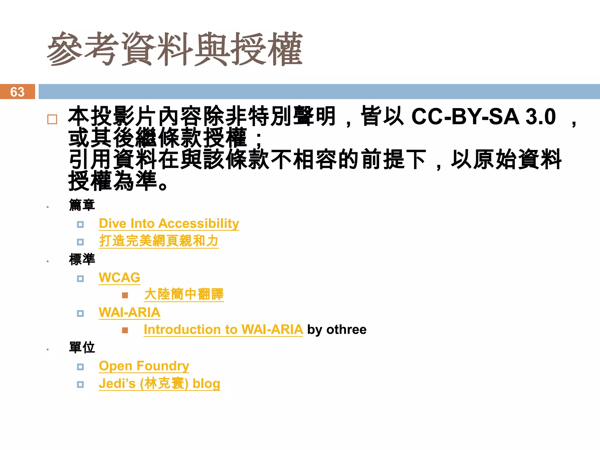 參考資料與授權
63

        本投影片內容除非特別聲明，皆以 CC-BY-SA 3.0 ，
         或其後繼條款授權；
         引用資料在與該條款不相容的前提下，以原始資料
         授權為準。
     •   篇章



     •   標準




                      by othree
     •   單位
 