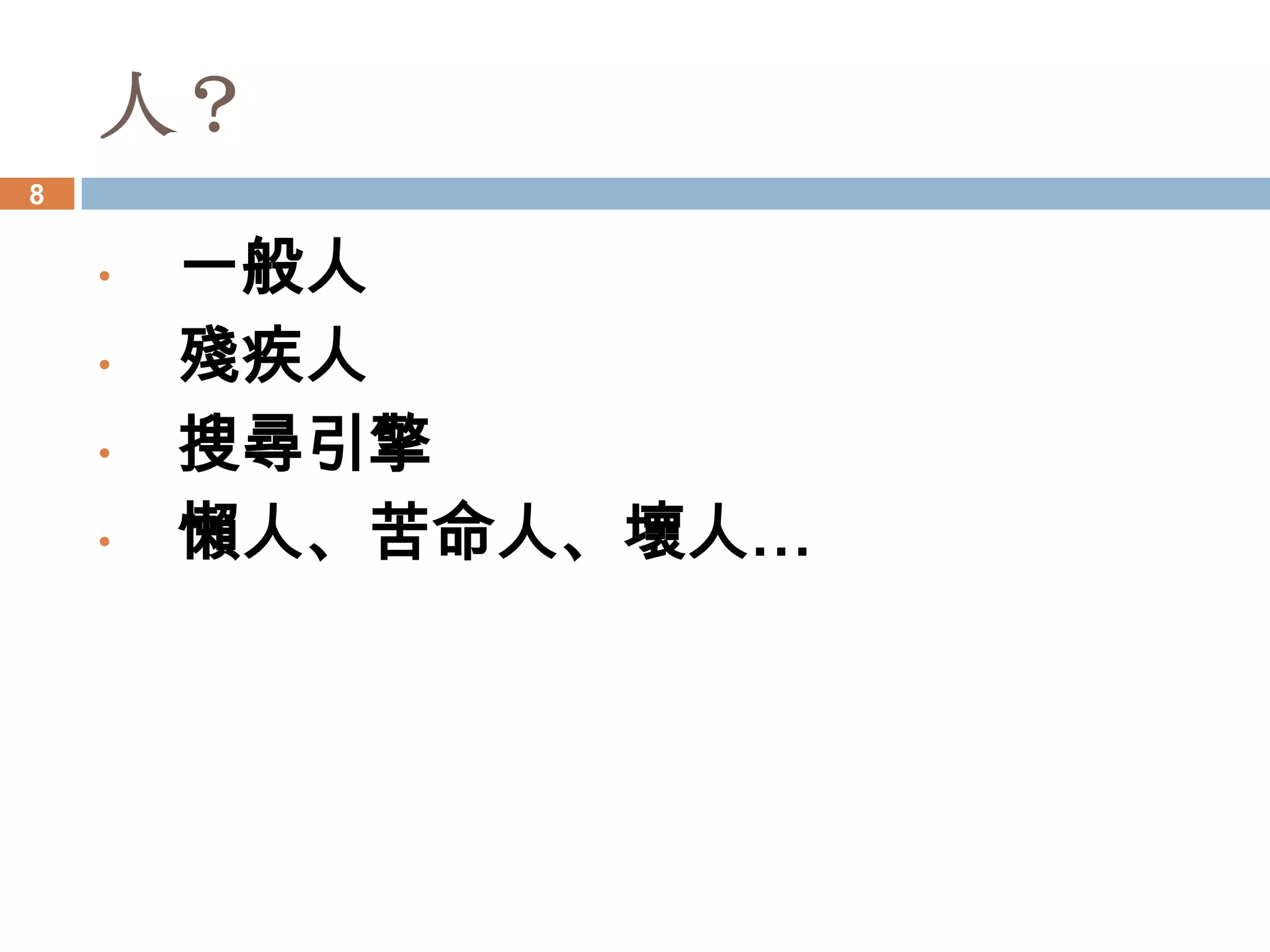 人？
8


    •   一般人
    •   殘疾人
    •   搜尋引擎
    •   懶人、苦命人、壞人…
 