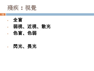 殘疾 : 視覺
12


     •   全盲
     •   弱視、近視、散光
     •   色盲、色弱

     •   閃光、畏光
 