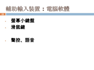 輔助輸入裝置 : 電腦軟體
23


     •   螢幕小鍵盤
     •   滑鼠鍵

     •   聲控、語音
 