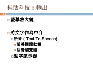 輔助科技 : 輸出
25


        螢幕放大鏡

        將文字作為中介
          語音（Text-To-Speech)
          螢幕閱讀軟體
          語音瀏覽器

         點字顯示器
 