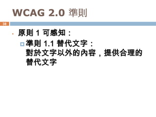 WCAG 2.0 準則
38


     •   原則 1 可感知：
          準則 1.1 替代文字：
           對於文字以外的內容，提供合理的
           替代文字
 