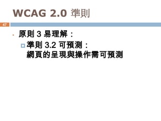 WCAG 2.0 準則
47


     •   原則 3 易理解：
          準則 3.2 可預測：
           網頁的呈現與操作需可預測
 
