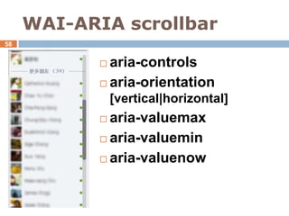 WAI-ARIA scrollbar
58


             aria-controls
             aria-orientation
                [vertical|horizontal]
             aria-valuemax
             aria-valuemin

             aria-valuenow
 