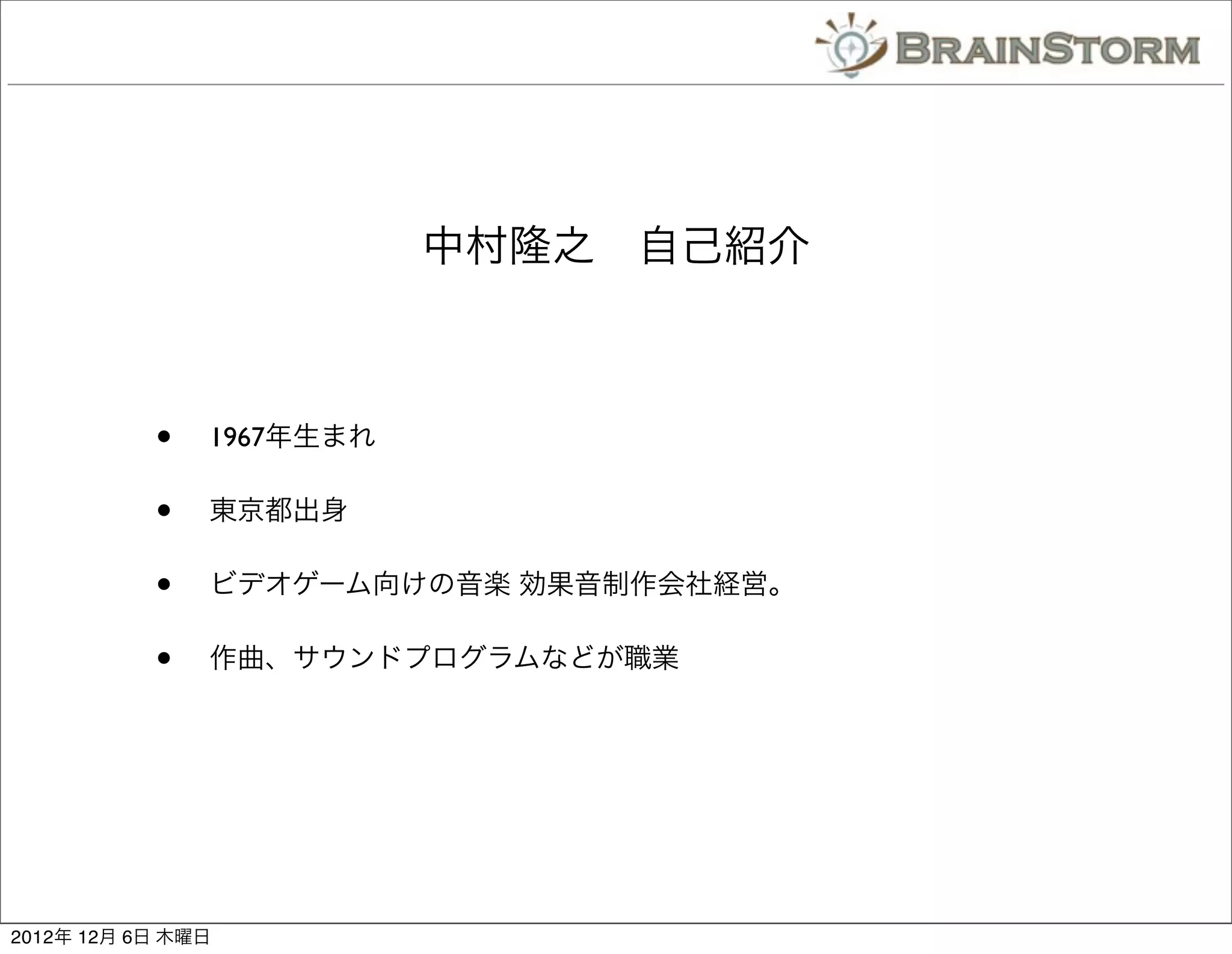 中村隆之 自己紹介



           •   1967年生まれ

           •   東京都出身

           •   ビデオゲーム向けの音楽 効果音制作会社経営。

           •   作曲、サウンドプログラムなどが職業




2012年 12月 6日 木曜日
 