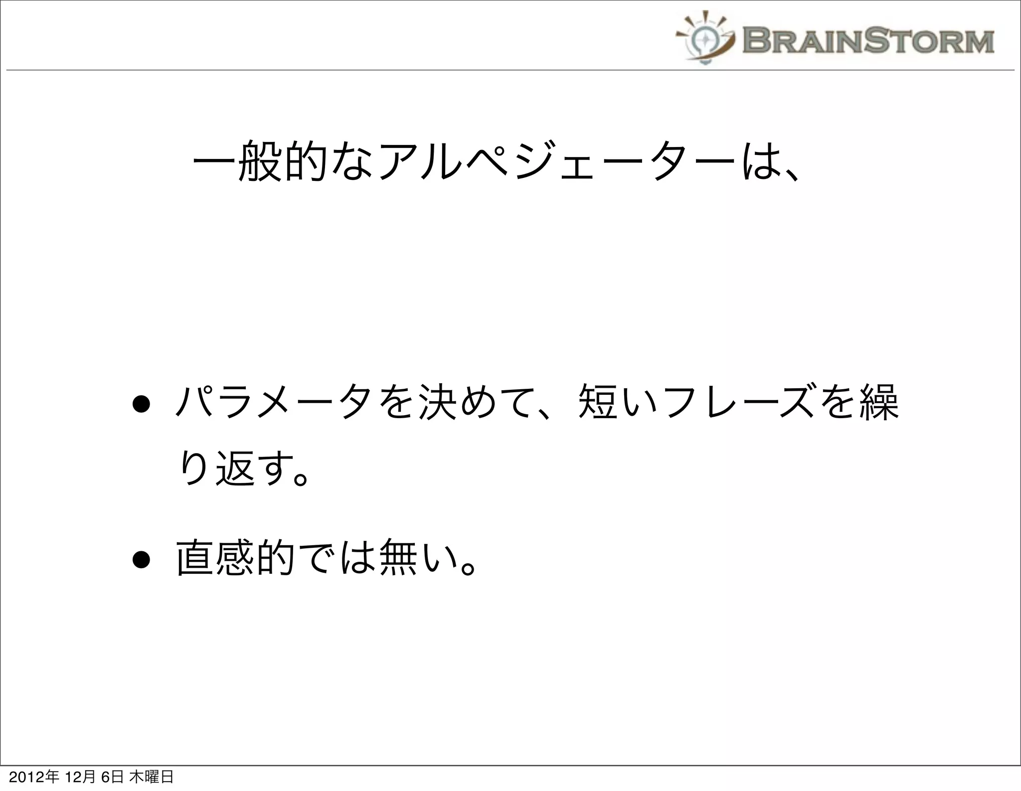 一般的なアルペジェーターは、




           • パラメータを決めて、短いフレーズを繰
               り返す。

           • 直感的では無い。

2012年 12月 6日 木曜日
 