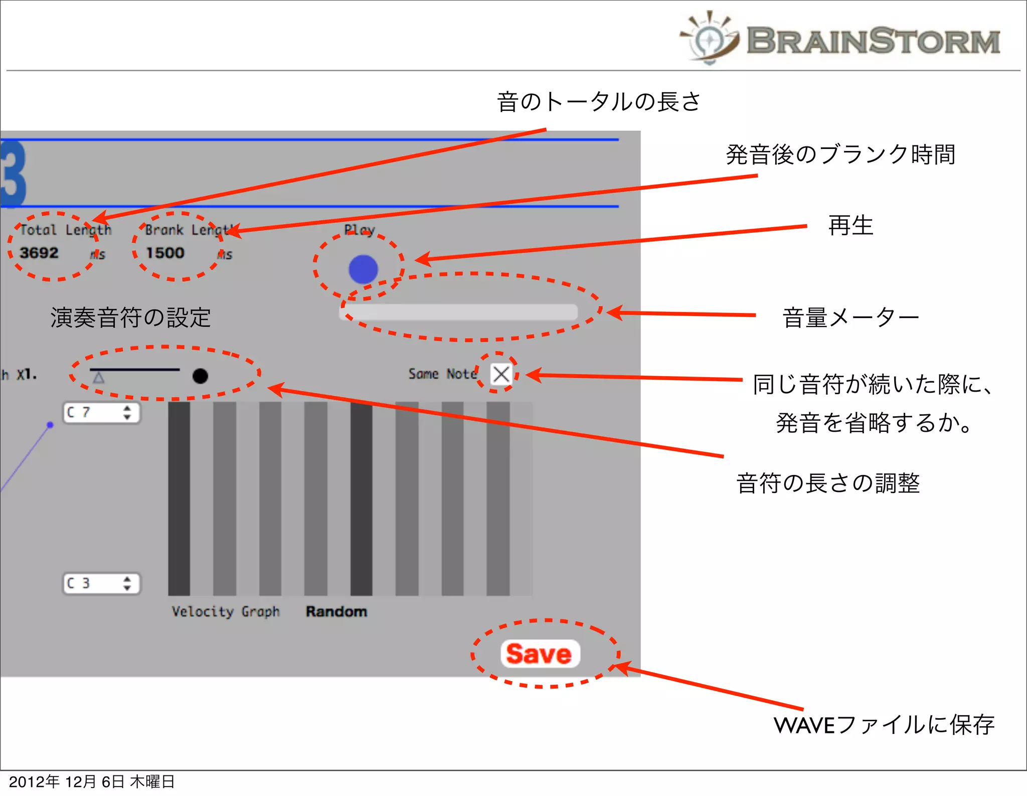 音のトータルの長さ

                               発音後のブランク時間


                                   再生



   演奏音符の設定                       音量メーター

                                同じ音符が続いた際に、
                                 発音を省略するか。

                               音符の長さの調整




                                 WAVEファイルに保存

2012年 12月 6日 木曜日
 