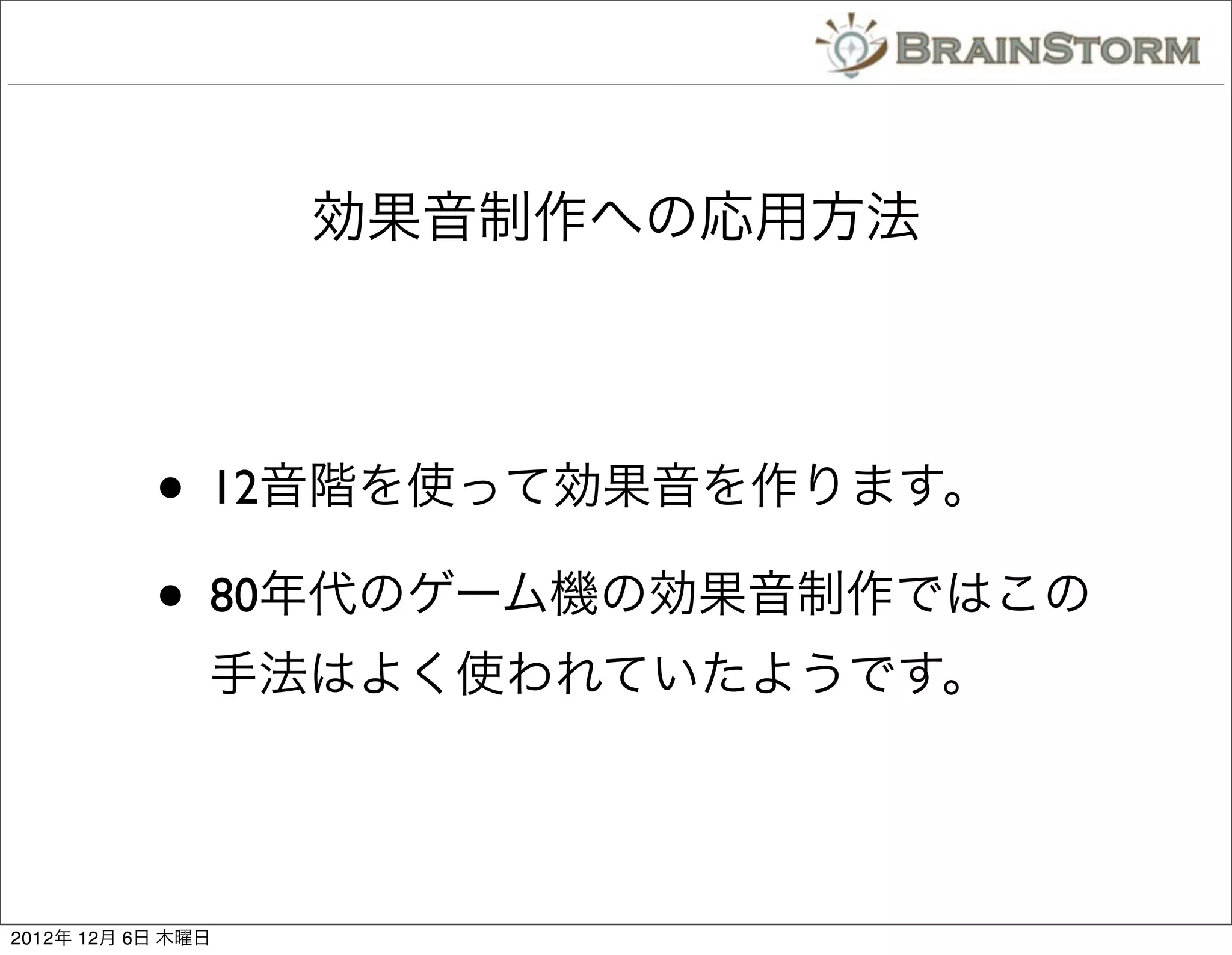 効果音制作への応用方法




           • 12音階を使って効果音を作ります。
           • 80年代のゲーム機の効果音制作ではこの
               手法はよく使われていたようです。




2012年 12月 6日 木曜日
 