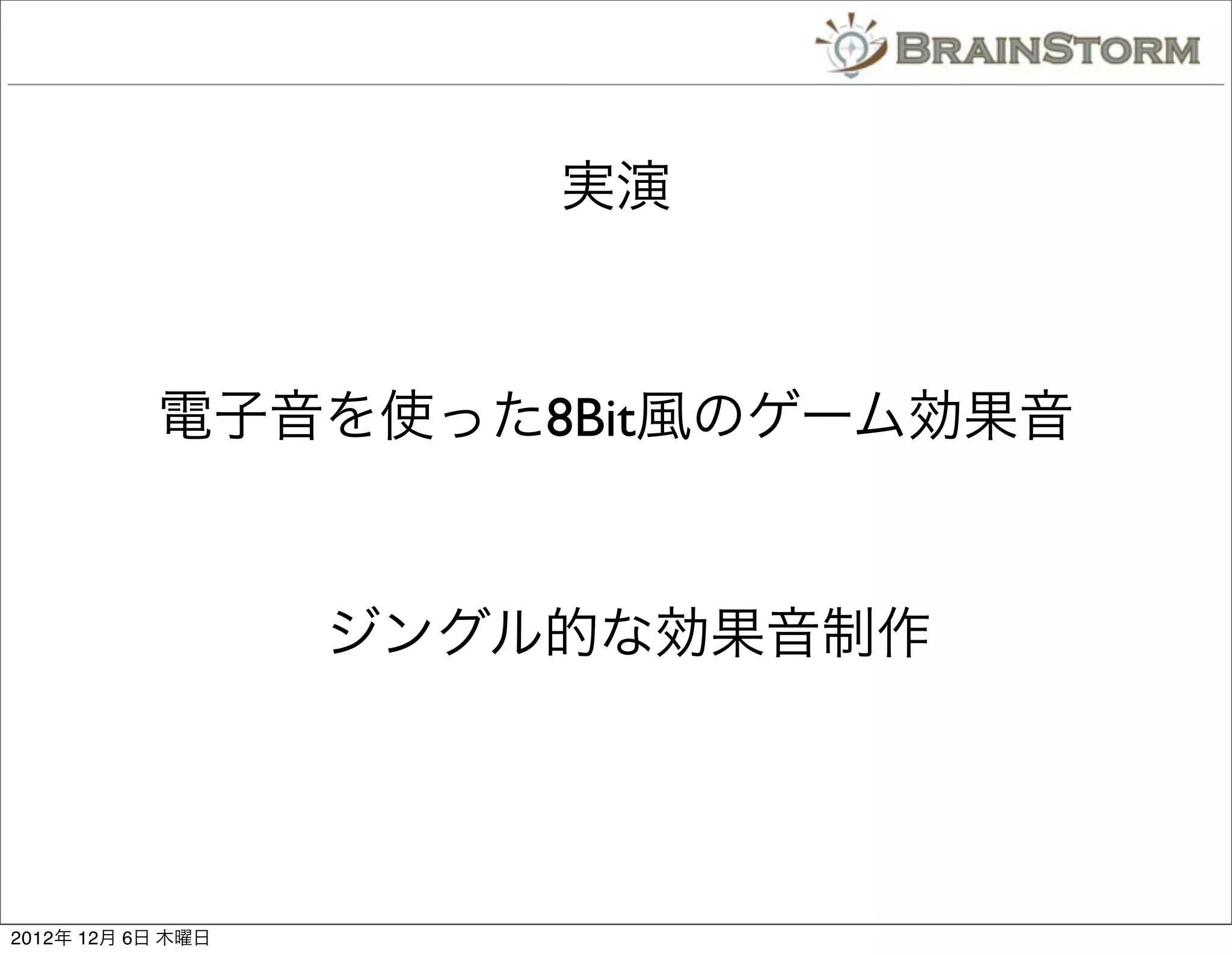 実演



           電子音を使った8Bit風のゲーム効果音


                   ジングル的な効果音制作




2012年 12月 6日 木曜日
 