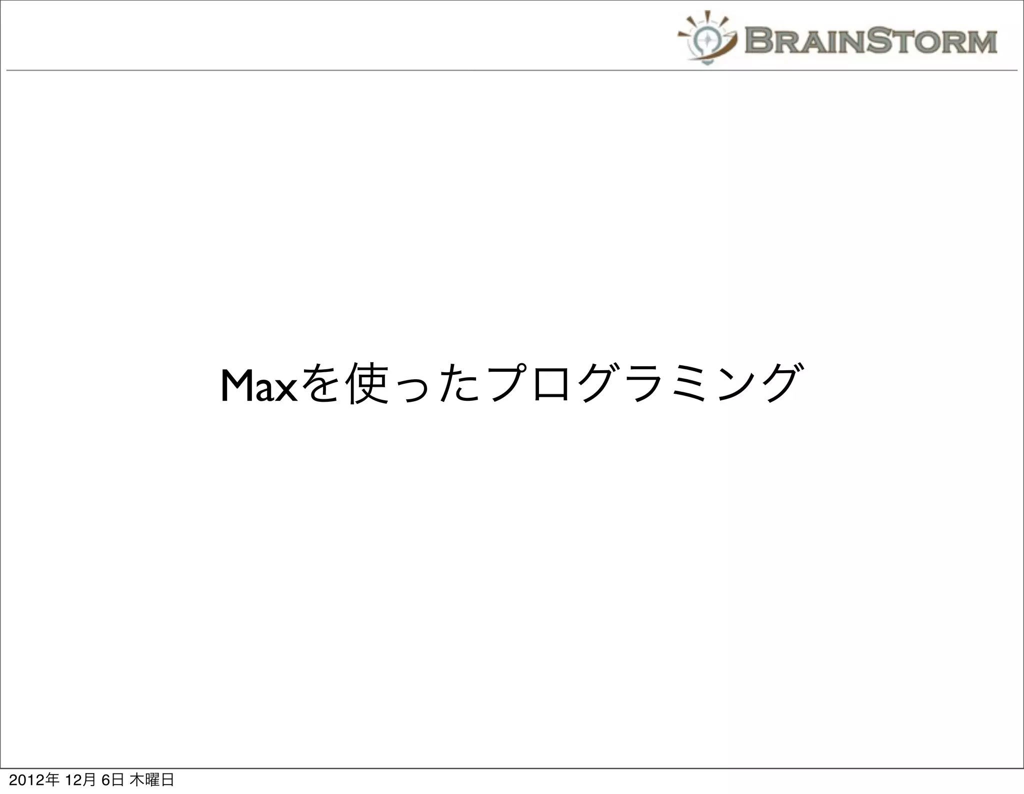Maxを使ったプログラミング




2012年 12月 6日 木曜日
 