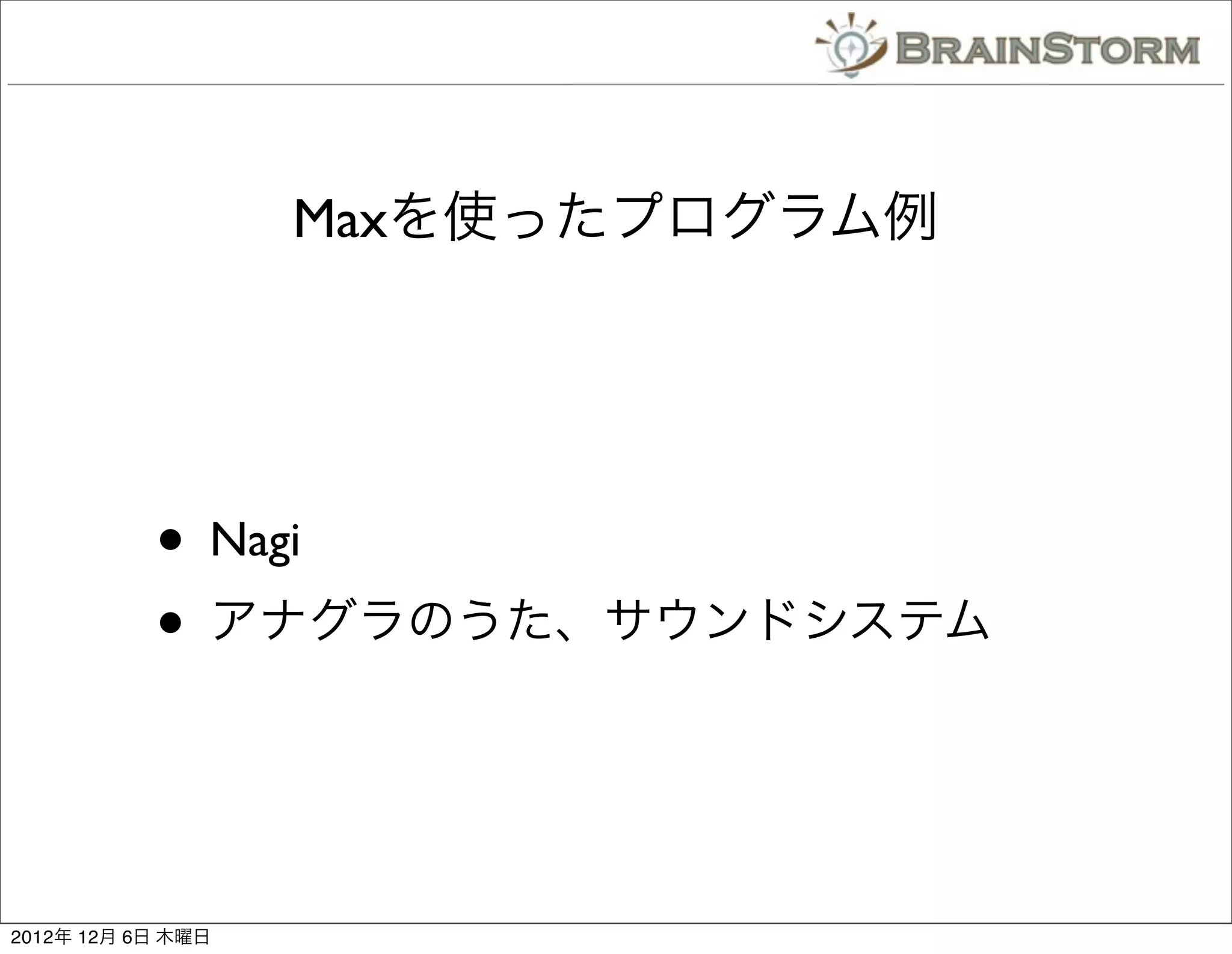 Maxを使ったプログラム例




           • Nagi
           • アナグラのうた、サウンドシステム


2012年 12月 6日 木曜日
 
