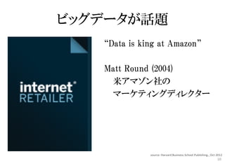 ビッグデータが話題
   “Data is king at Amazon”

   Matt Round (2004)
    米アマゾン社の
    マーケティングディレクター




              source: Harvar...