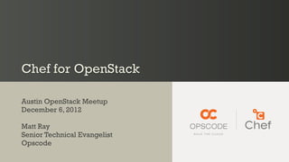 Chef for OpenStack

Austin OpenStack Meetup
December 6, 2012

Matt Ray
Senior Technical Evangelist
Opscode
 