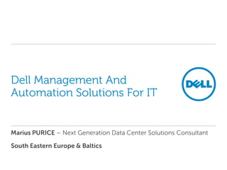 Dell Management And
Automation Solutions For IT


Marius PURICE – Next Generation Data Center Solutions Consultant

South Eastern Europe & Baltics
 
