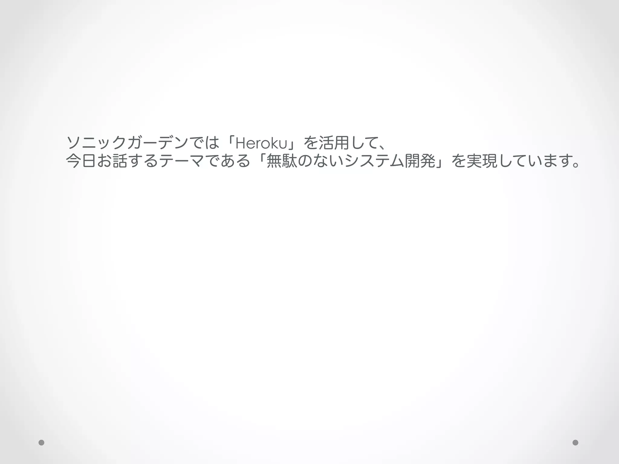 ソニックガーデンでは「Heroku」を活用して、
今日お話するテーマである「無駄のないシステム開発」を実現しています。
 