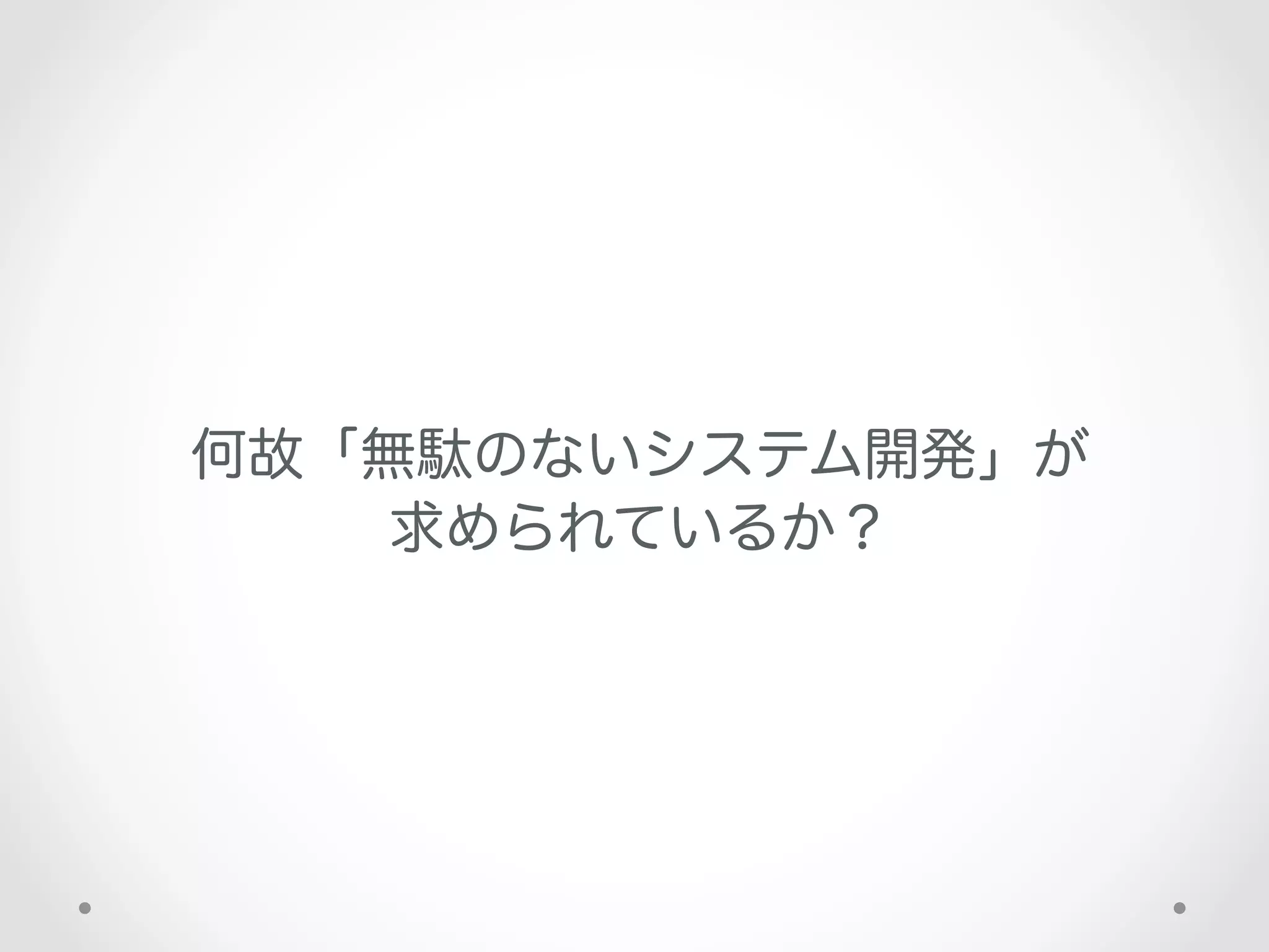 何故「無駄のないシステム開発」が
    求められているか？
 