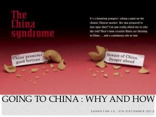 GOING TO CHINA : WHY AND HOW
                SHENGYUN LU, 5TH DECEMBER 2012
 