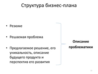 Структура бизнес-плана


• Резюме

• Решаемая проблема
                                Описание
• Предлагаемое решение, его   проблематики
  уникальность, описание
  будущего продукта и
  перспектив его развития

                                        17
 