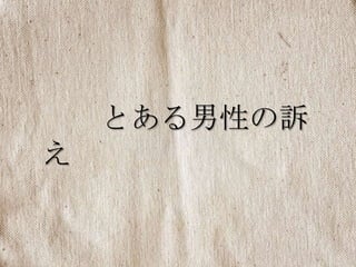 とある男性の訴
え
 