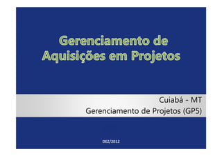 Cuiabá - MT
Gerenciamento de Projetos (GP5)


    DEZ/2012
 