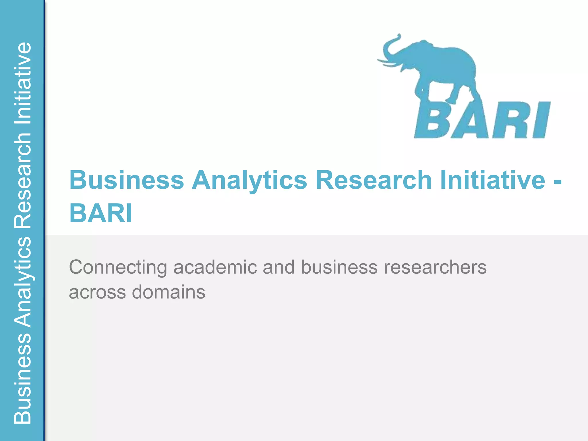 Business Analytics Research Initiative




                                         Business Analytics Research Initiative -
                                         BARI
                                         Connecting academic and business researchers
                                         across domains
 