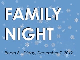 FAMILY
NIGHT
Room 8 – Friday, December 7, 2012
 