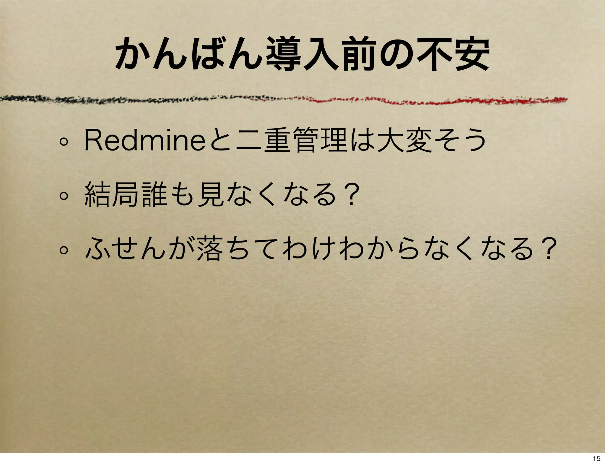 かんばん導入前の不安

Redmineと二重管理は大変そう
結局誰も見なくなる？
ふせんが落ちてわけわからなくなる？




                    15
 