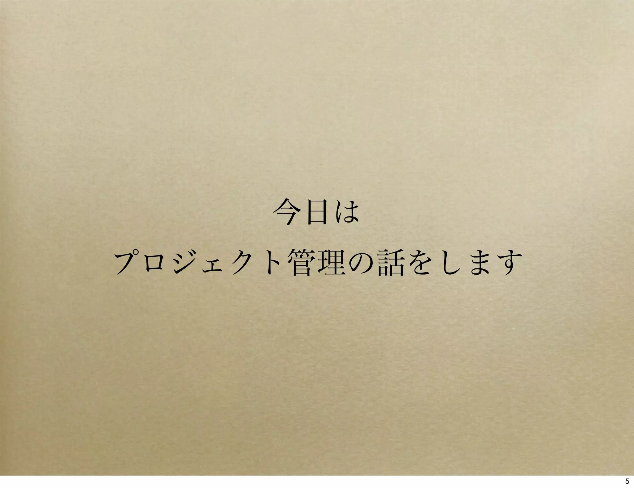 今日は
プロジェクト管理の話をします




                 5
 