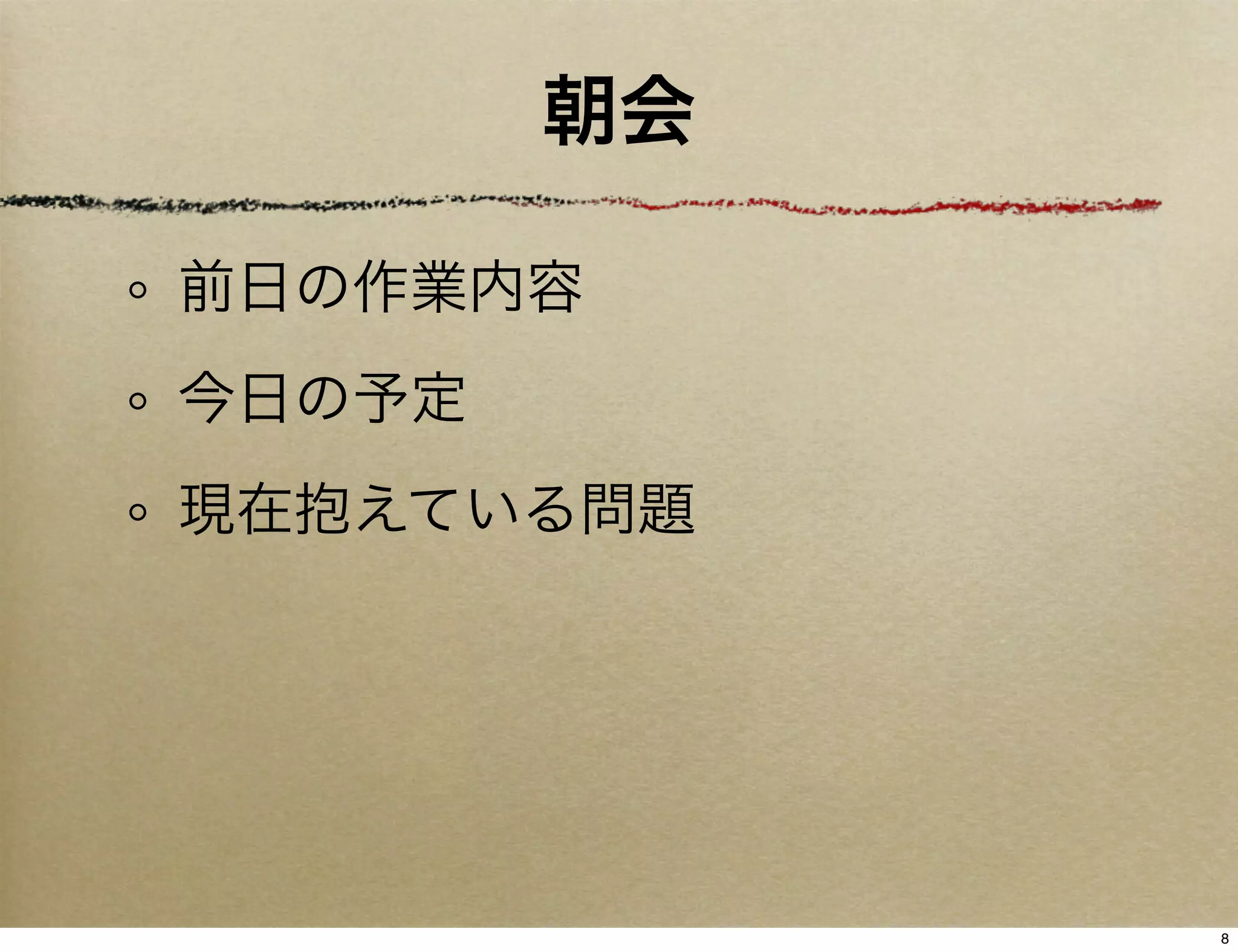 朝会

前日の作業内容
今日の予定
現在抱えている問題




             8
 