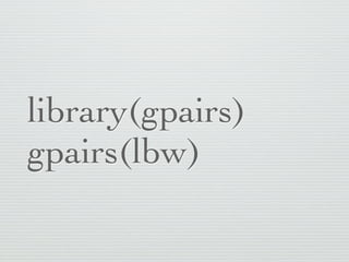 library(gpairs)
gpairs(lbw)
 