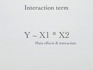On-the-ﬂy variable manipulation
                        Inhibit formula
                   interpretation. For math
                         manipulation


  Y ~ X1 + I(X2 * X3)
              New variable (X2 times X3)
              created on-the-ﬂy and used
 