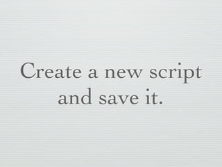 Create a new script
   and save it.
 