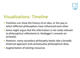 Visualizations: Timeline
• Timelines can show the history of an idea, or the way in
  which different philosophers have in...