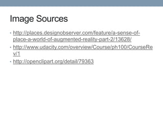 Image Sources
• http://places.designobserver.com/feature/a-sense-of-
  place-a-world-of-augmented-reality-part-2/13628/
• http://www.udacity.com/overview/Course/ph100/CourseRe
  v/1
• http://openclipart.org/detail/79363
 