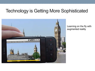 Technology is Getting More Sophisticated


                             Learning on the fly with
                             augmented reality
 