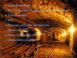 Local de entrega:
o No site da contratante ao termino das obras.
Treinamentos:
o N/A
Peso das entregas do contrato:
o Obras civil 60%
o Obras hidráulicas 20%
o Obras elétricas 20%
 