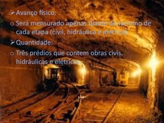 Avanço físico:
o Será mensurado apenas diante do termino de
  cada etapa (civil, hidráulica e elétrica).
Quantidade:
o Três prédios que contem obras civis,
  hidráulicas e elétricas.
 