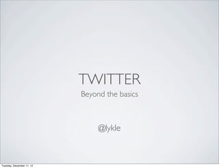 TWITTER
                           Beyond the basics



                                @lykle



Tuesday, December 11, 12
 