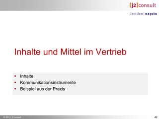 Inhalte und Mittel im Vertrieb

           Inhalte
           Kommunikationsinstrumente
           Beispiel aus der Praxis




© 2012, j2 consult                         42
 